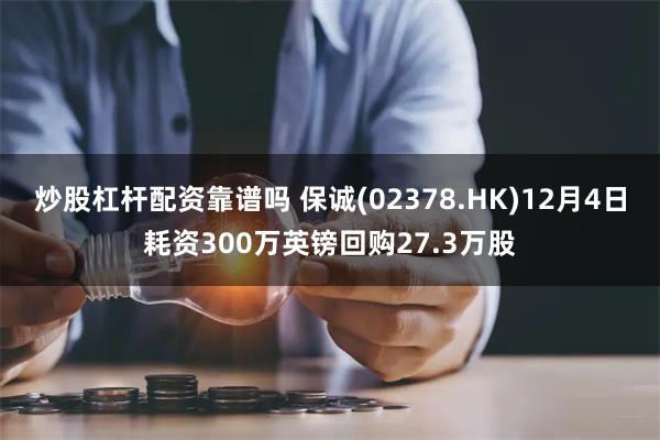 炒股杠杆配资靠谱吗 保诚(02378.HK)12月4日耗资300万英镑回购27.3万股