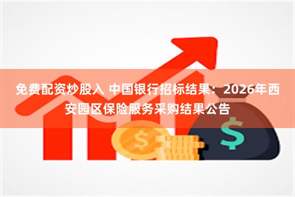 免费配资炒股入 中国银行招标结果：2026年西安园区保险服务采购结果公告